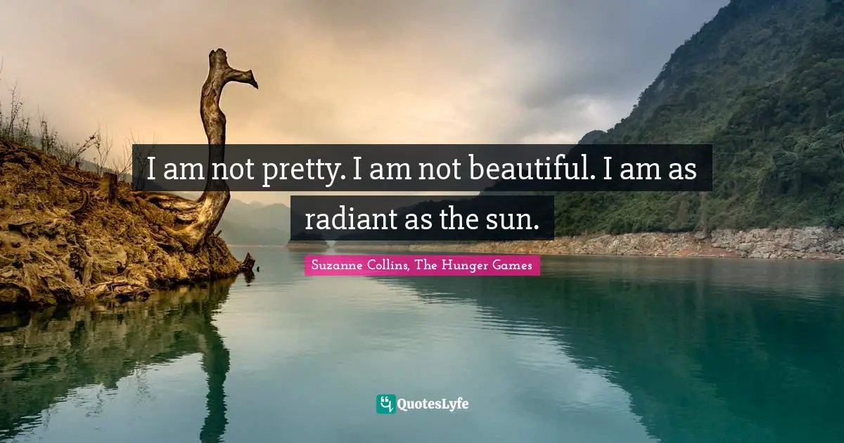 I am not pretty. I am not beautiful. I am as radiant as the sun.