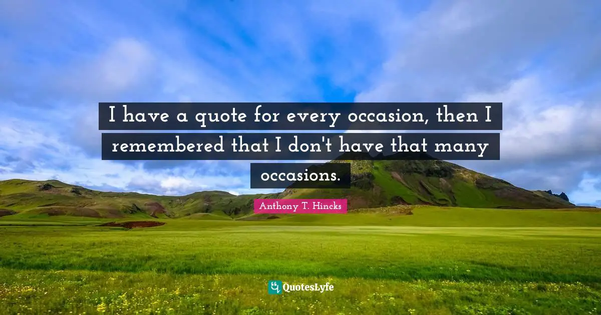 What We Don T Have Quotes: "I have a quote for every occasion, then I remembered that I don't have that many occasions."