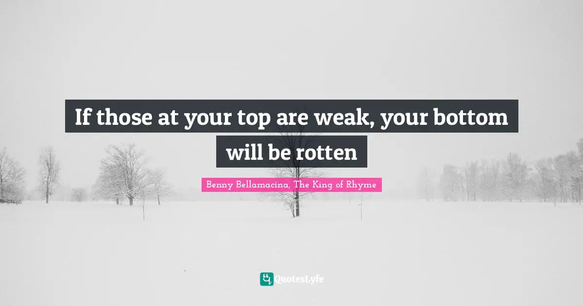 If those at your top are weak, your bottom will be rotten