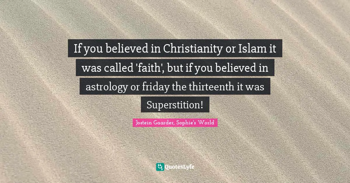 If you believed in Christianity or Islam it was called 'faith', but if you believed in astrology or friday the thirteenth it was Superstition!