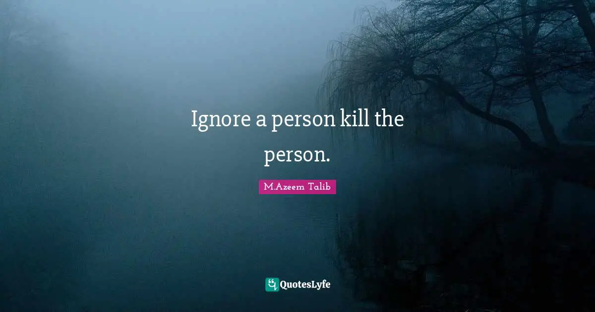 Ignore a person kill the person.