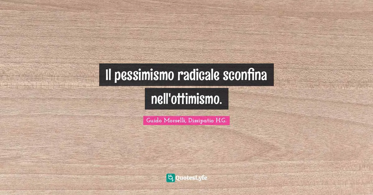 Il pessimismo radicale sconfina nell'ottimismo.