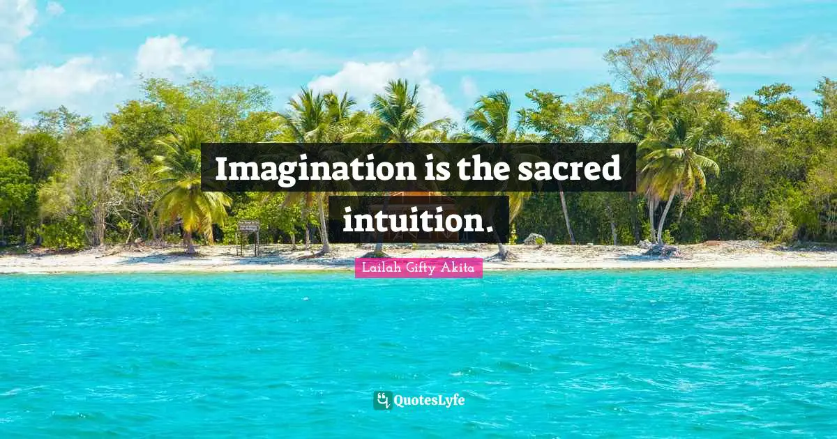 Imagination is the sacred intuition.