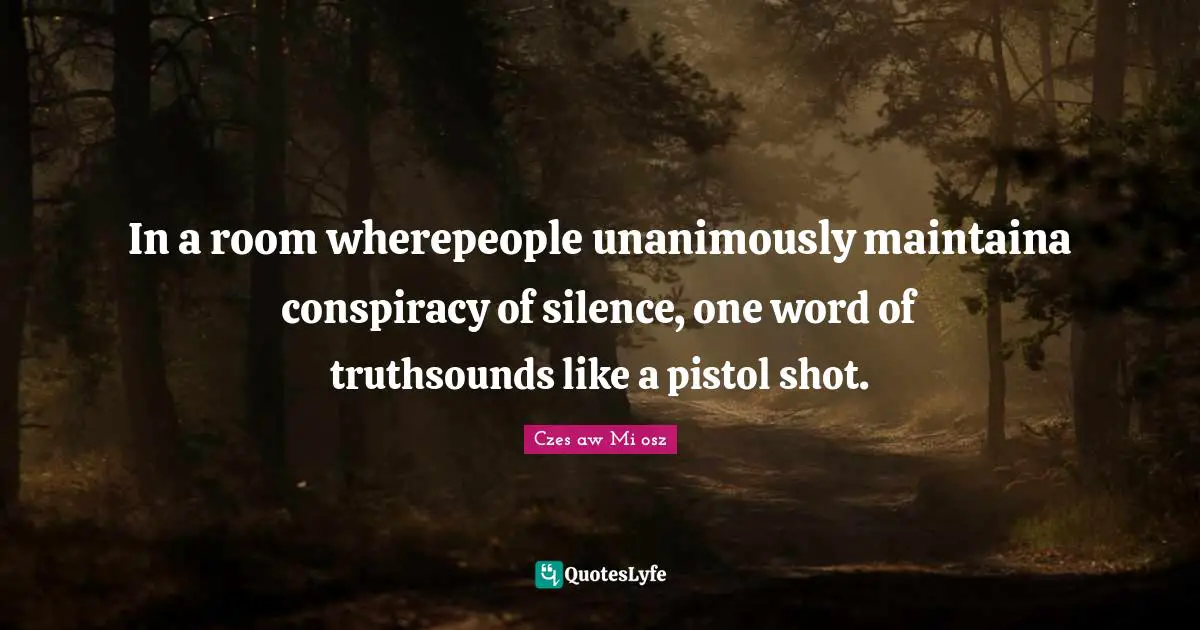 In a room wherepeople unanimously maintaina conspiracy of silence, one word of truthsounds like a pistol shot.