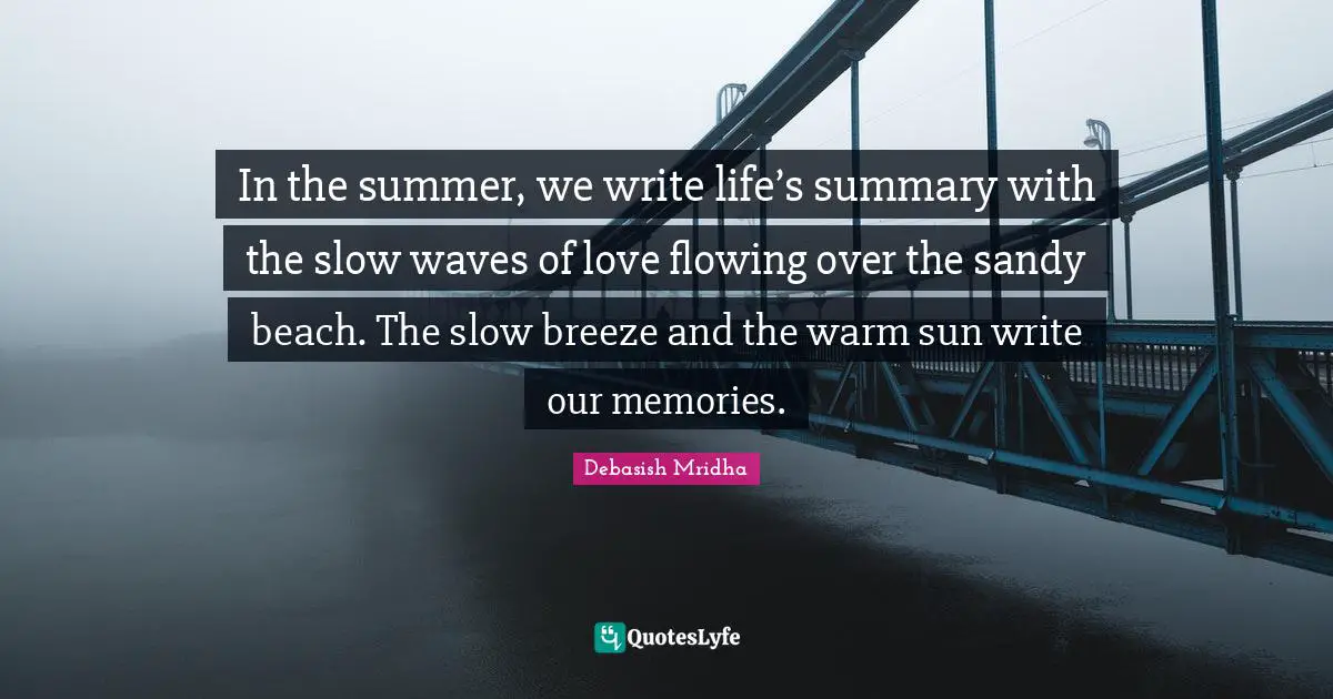 In the summer, we write life’s summary with the slow waves of love flowing over the sandy beach. The slow breeze and the warm sun write our memories.