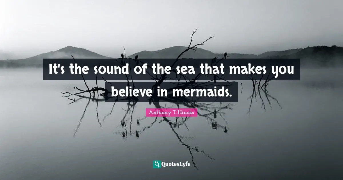 Mermaids Quotes: "It's the sound of the sea that makes you believe in mermaids."