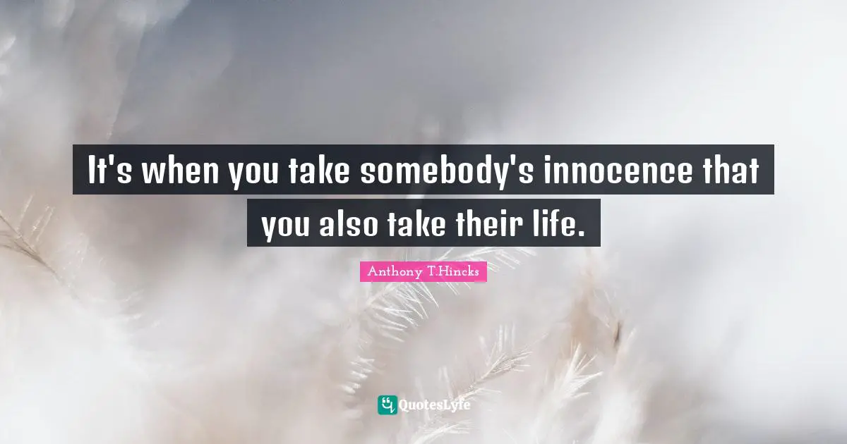 It's when you take somebody's innocence that you also take their life.