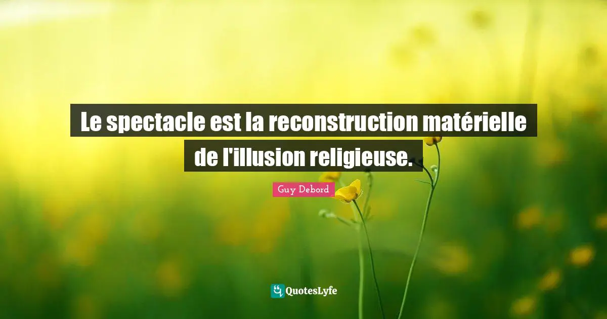 Guy Debord Quotes: "Le spectacle est la reconstruction matérielle de l'illusion religieuse."