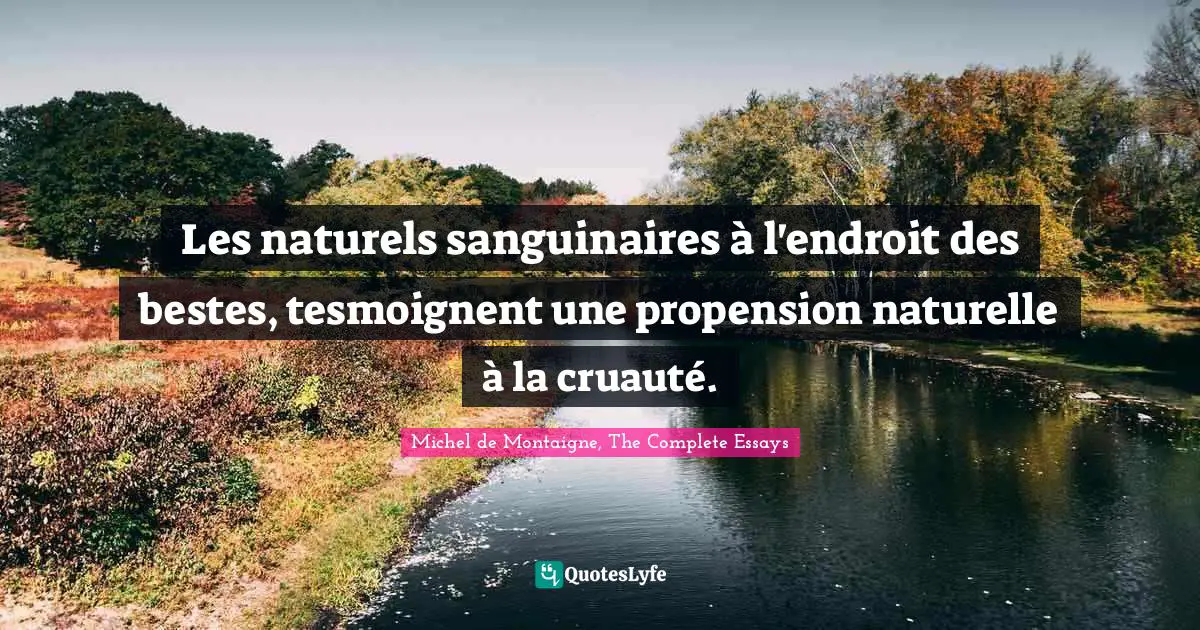 Les naturels sanguinaires à l'endroit des bestes, tesmoignent une propension naturelle à la cruauté.
