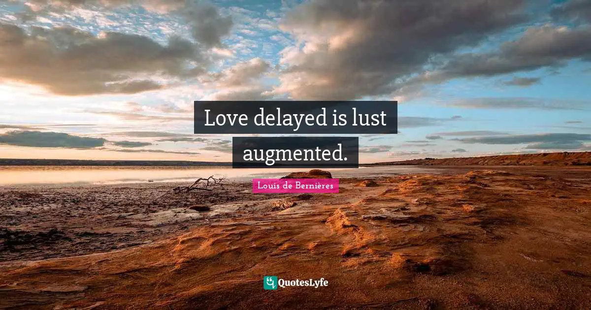 Love delayed is lust augmented.