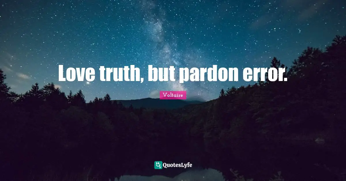 Love truth, but pardon error.
