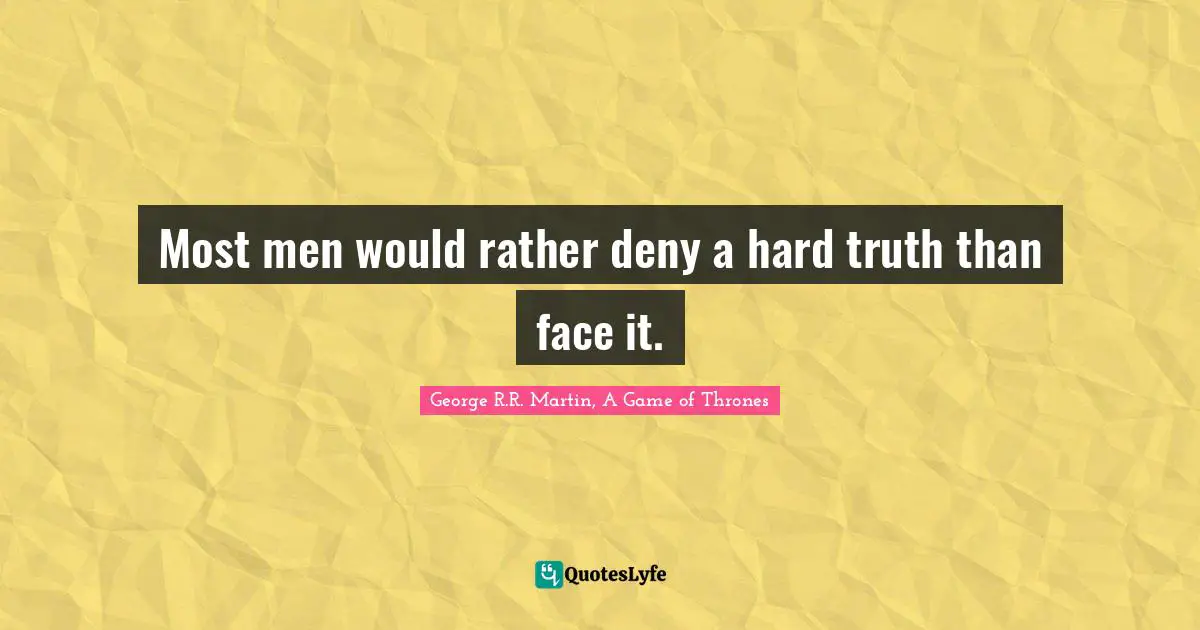 Most men would rather deny a hard truth than face it.