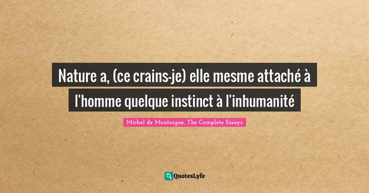 Nature a, (ce crains-je) elle mesme attaché à l'homme quelque instinct à l'inhumanité