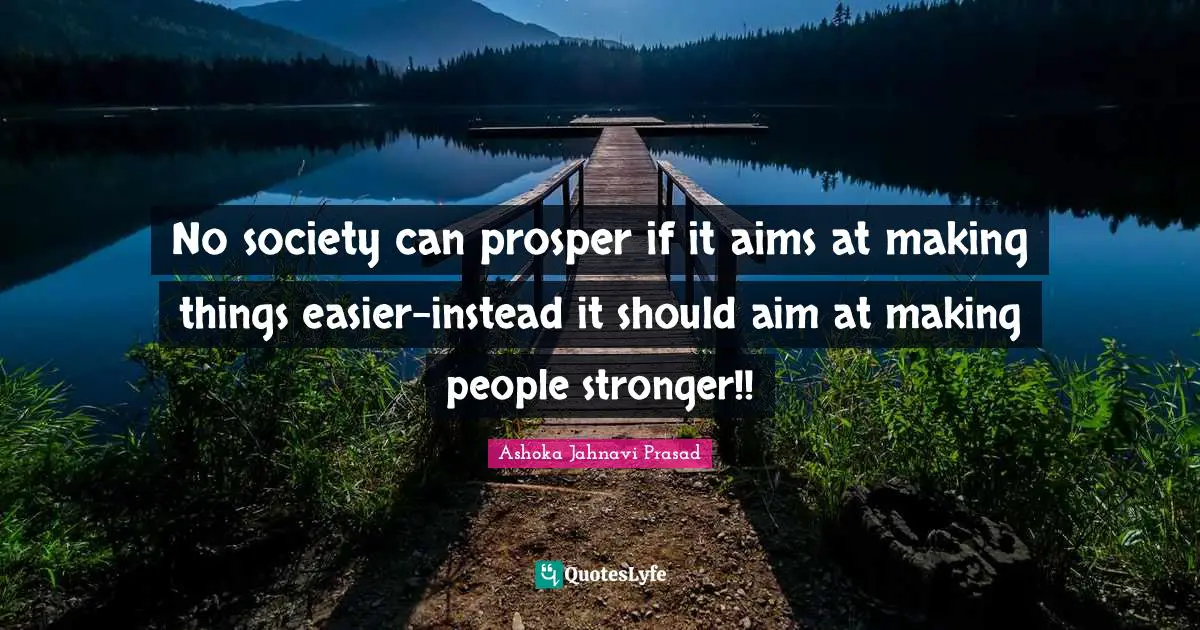 Ashoka Quotes: "No society can prosper if it aims at making things easier-instead it should aim at making people stronger!!"