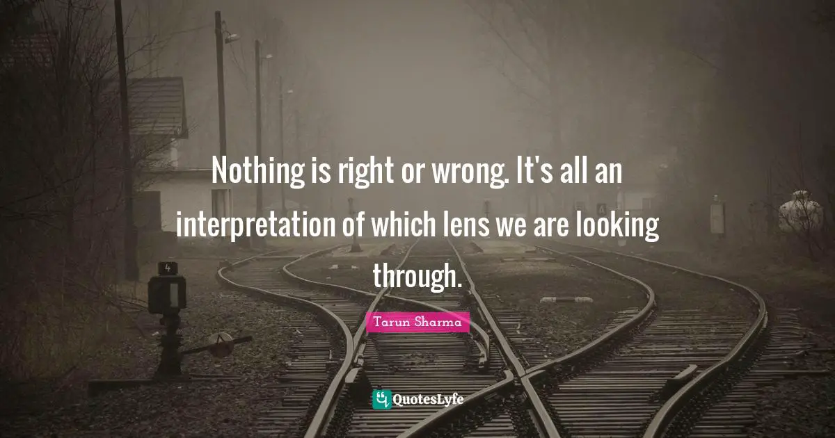 Nothing is right or wrong. It's all an interpretation of which lens we are looking through.