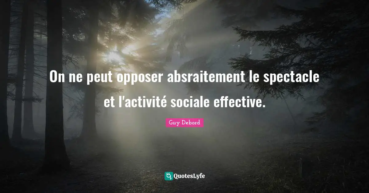 Guy Debord Quotes: "On ne peut opposer absraitement le spectacle et l'activité sociale effective."