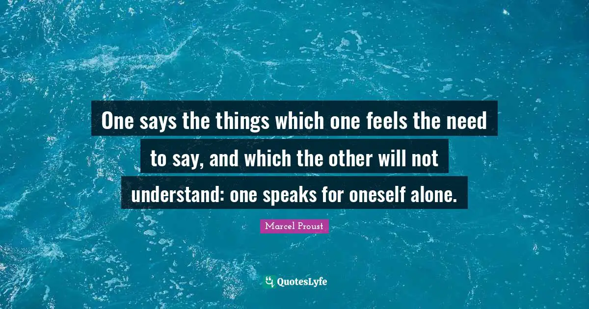 One says the things which one feels the need to say, and which the other will not understand: one speaks for oneself alone.