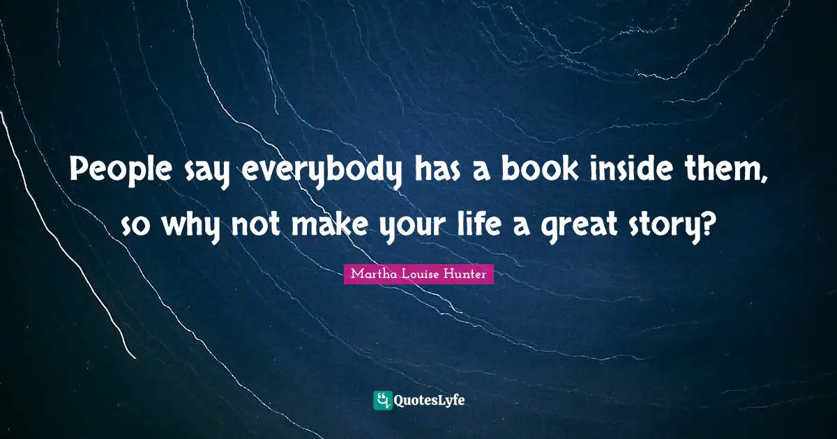 People say everybody has a book inside them, so why not make your life a great story?