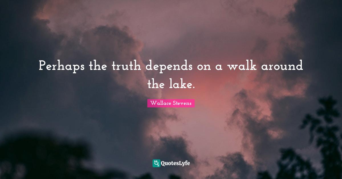 Perhaps the truth depends on a walk around the lake.