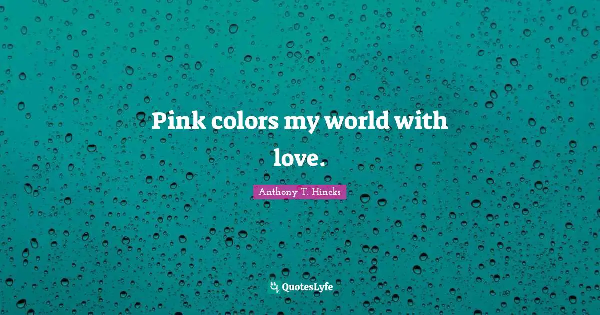 Pink colors my world with love.