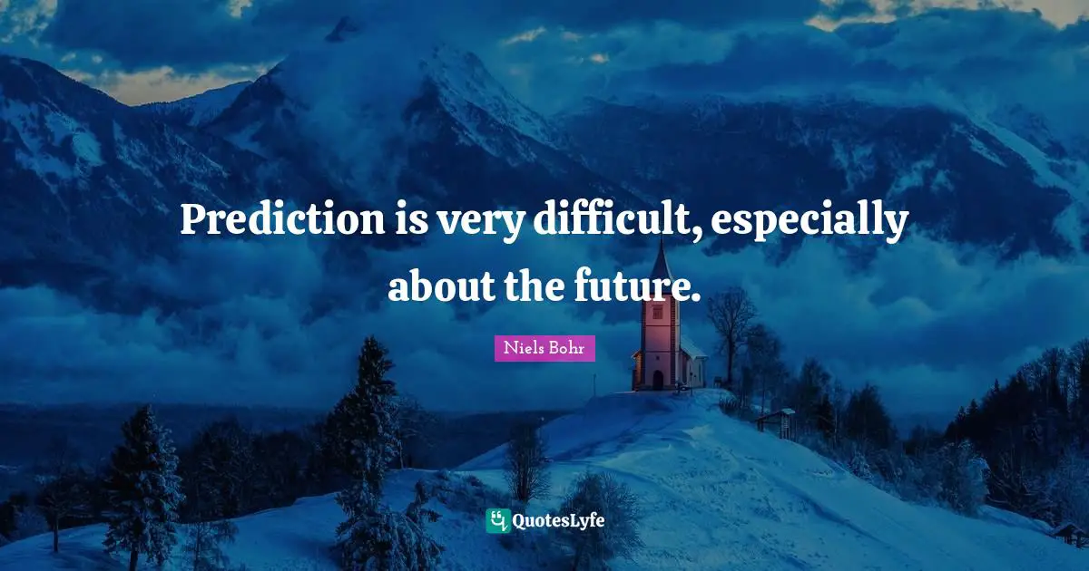 Prediction is very difficult, especially about the future.
