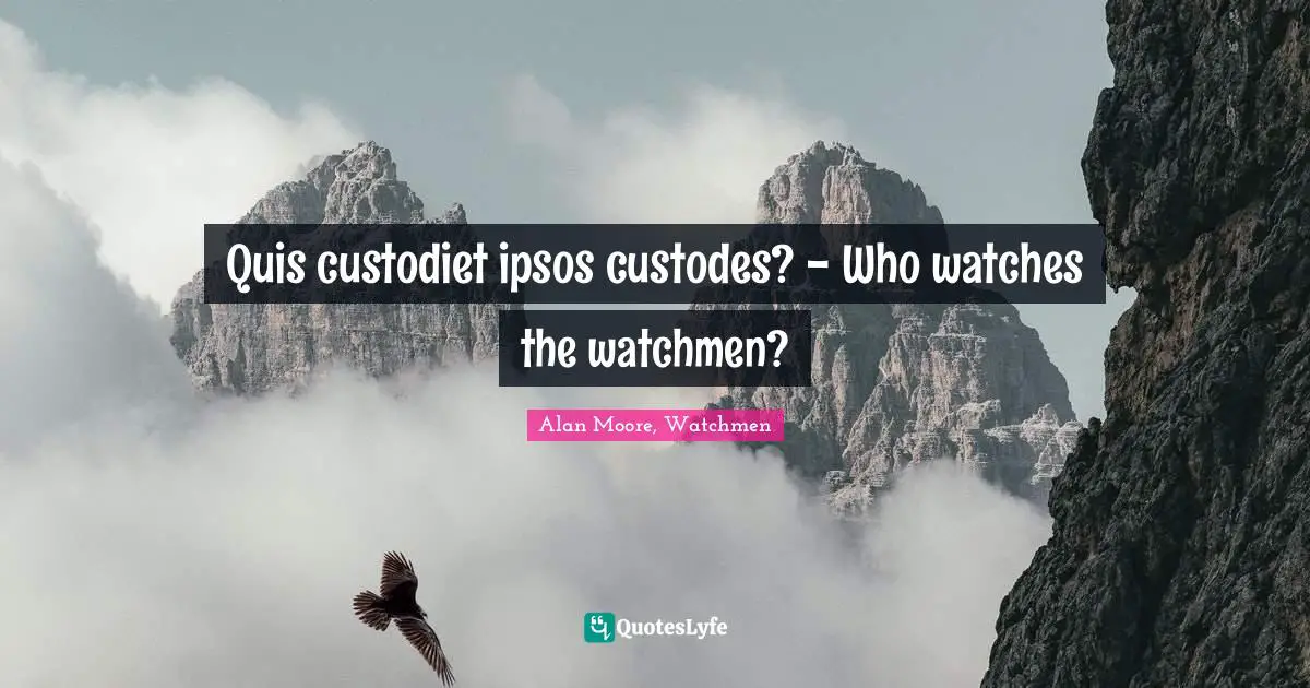 Quis custodiet ipsos custodes? - Who watches the watchmen?