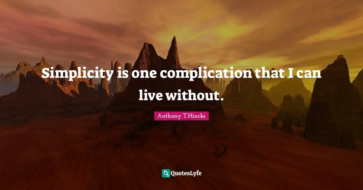 Simplicity is one complication that I can live without.
