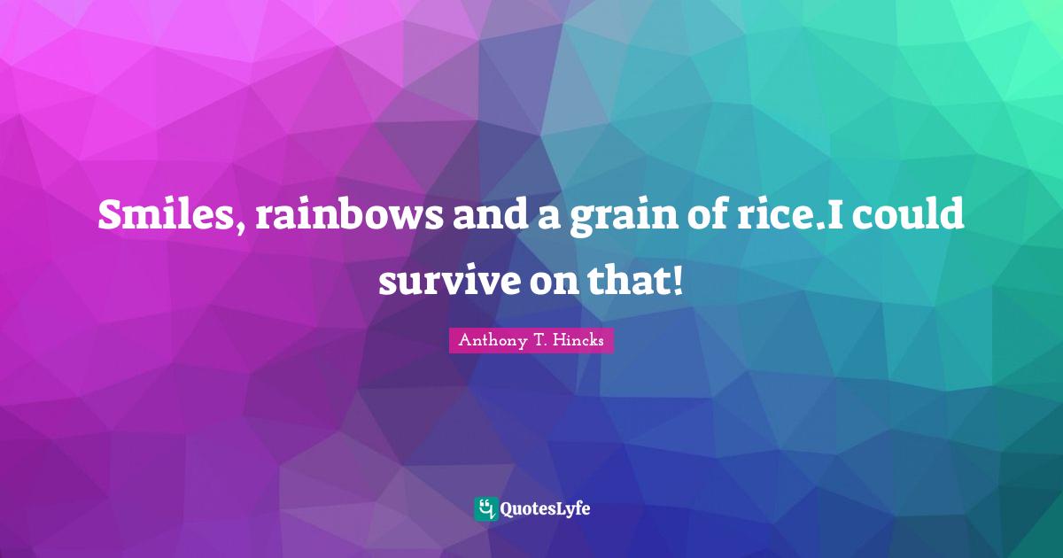 Philosophy Religion Quotes: "Smiles, rainbows and a grain of rice.I could survive on that!"