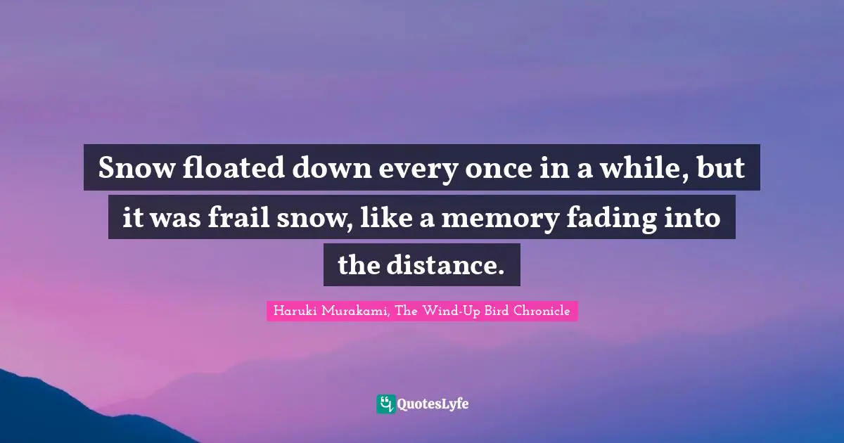 Haruki Murakami, The Wind-Up Bird Chronicle Quotes: "Snow floated down every once in a while, but it was frail snow, like a memory fading into the distance."