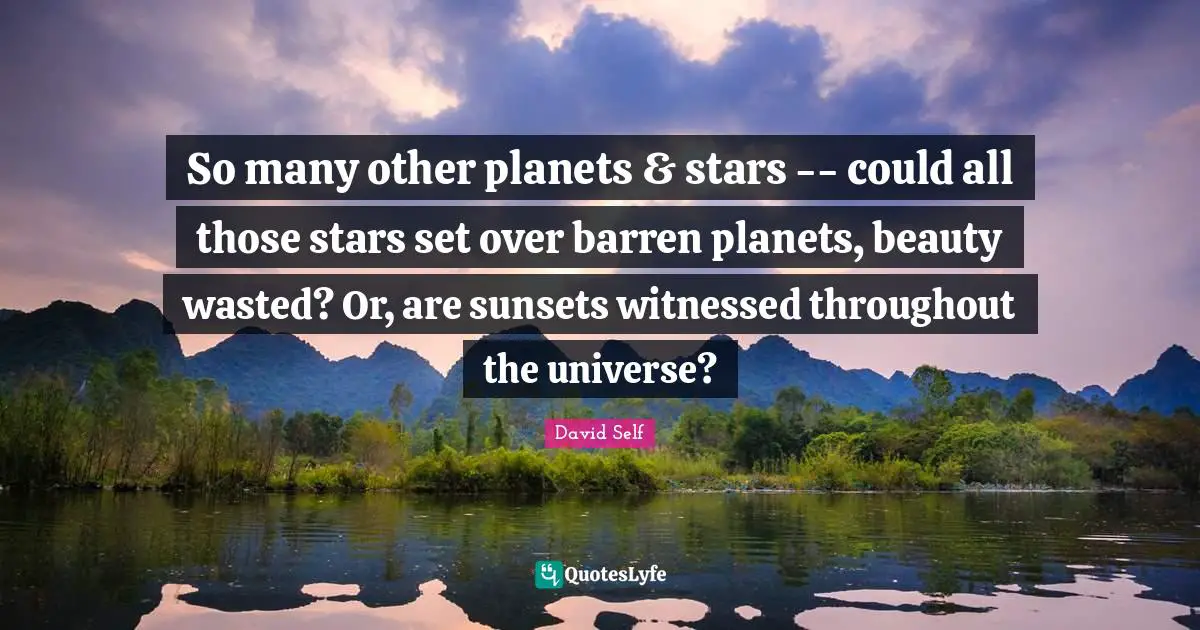 So many other planets & stars -- could all those stars set over barren planets, beauty wasted? Or, are sunsets witnessed throughout the universe?