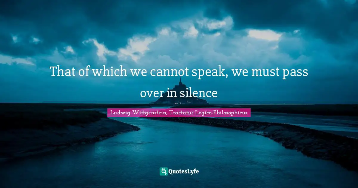 That of which we cannot speak, we must pass over in silence