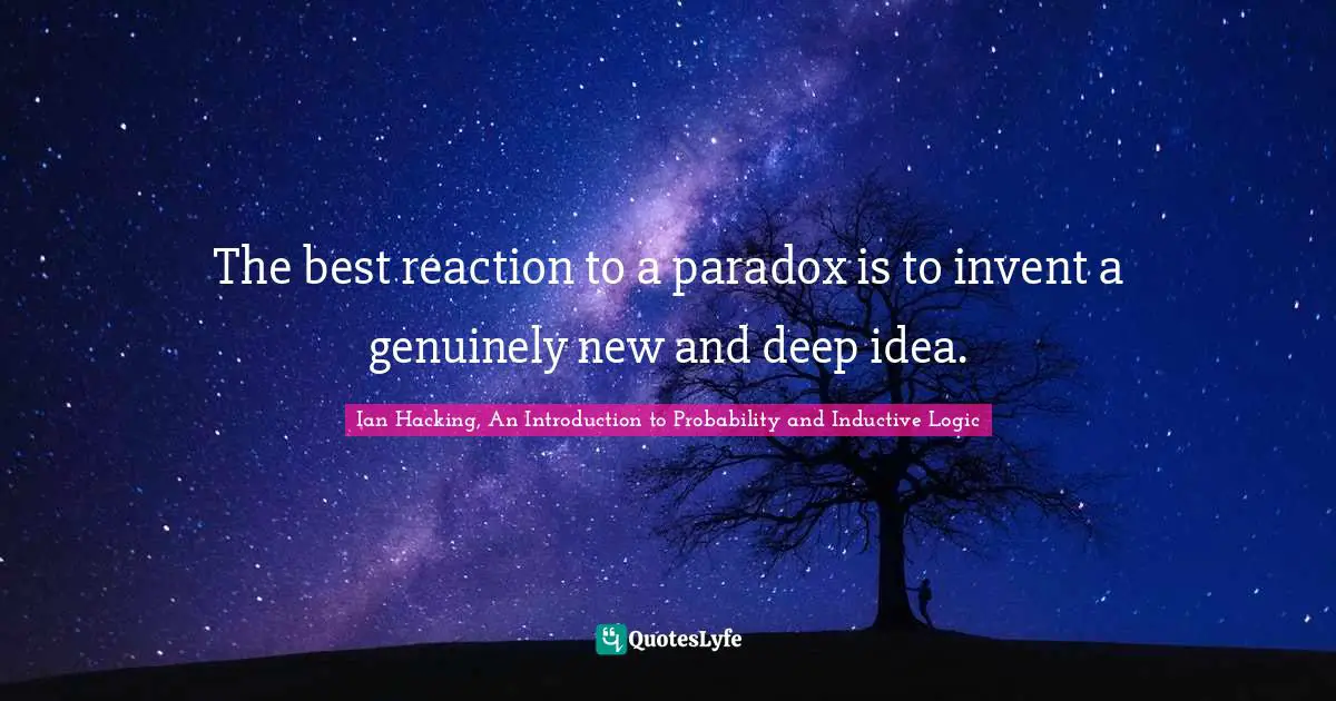 The best reaction to a paradox is to invent a genuinely new and deep idea.