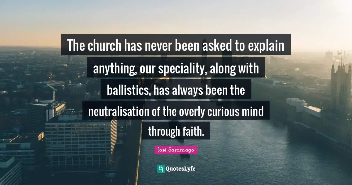 The church has never been asked to explain anything, our speciality, along with ballistics, has always been the neutralisation of the overly curious mind through faith.