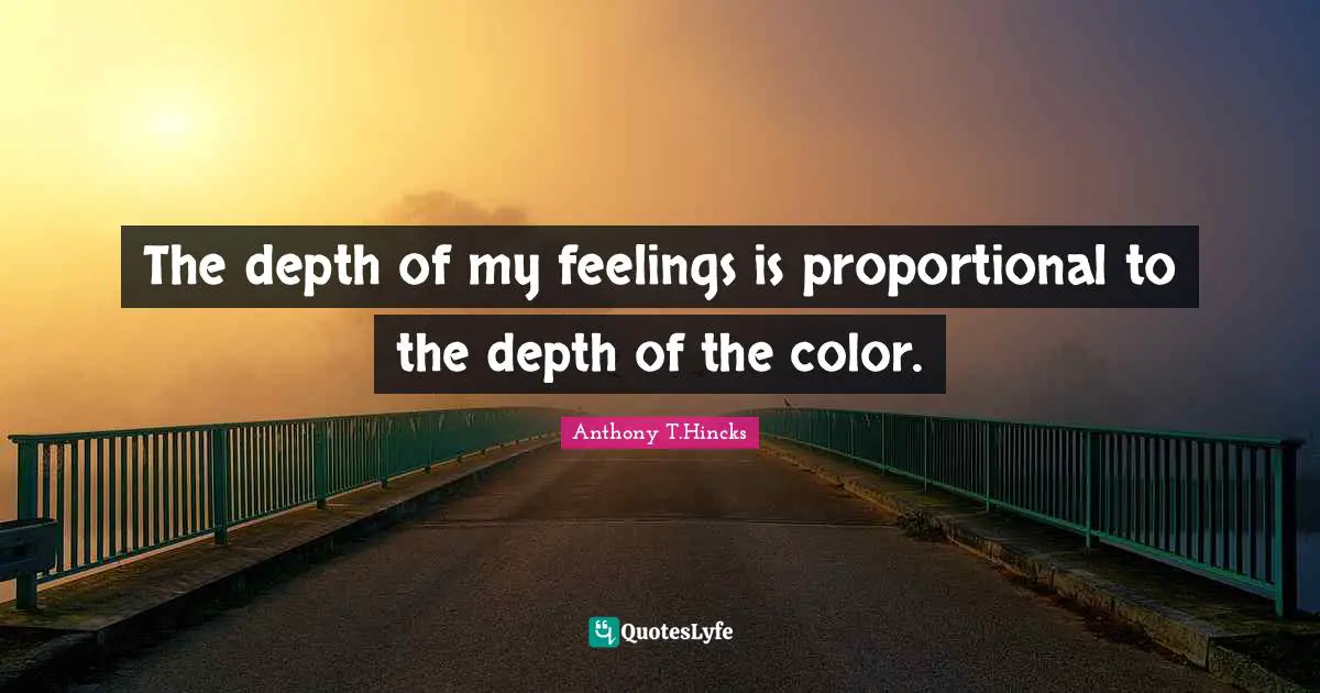 The depth of my feelings is proportional to the depth of the color.