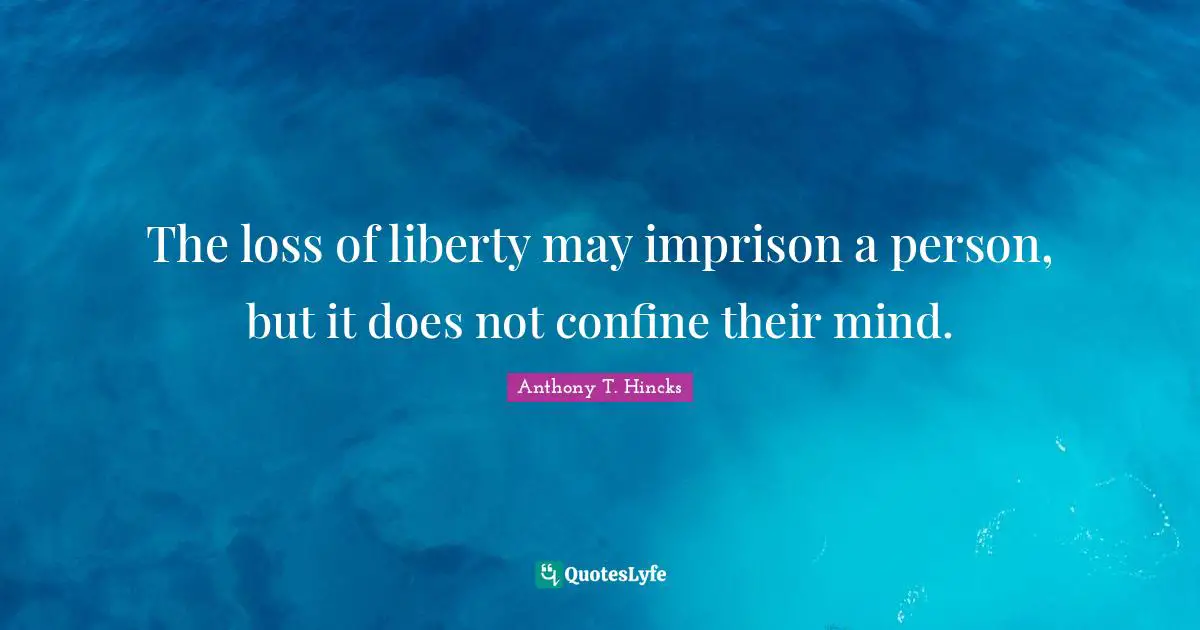 The loss of liberty may imprison a person, but it does not confine their mind.