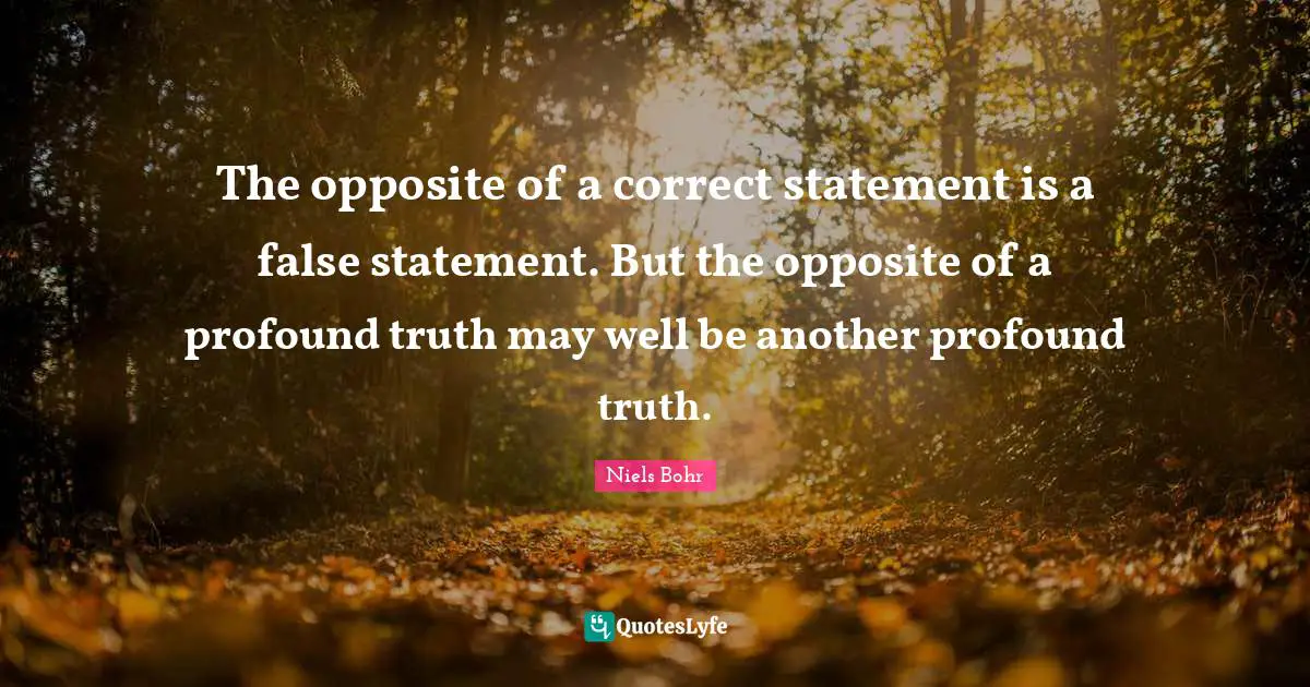 Paradoxes Quotes: "The opposite of a correct statement is a false statement. But the opposite of a profound truth may well be another profound truth."