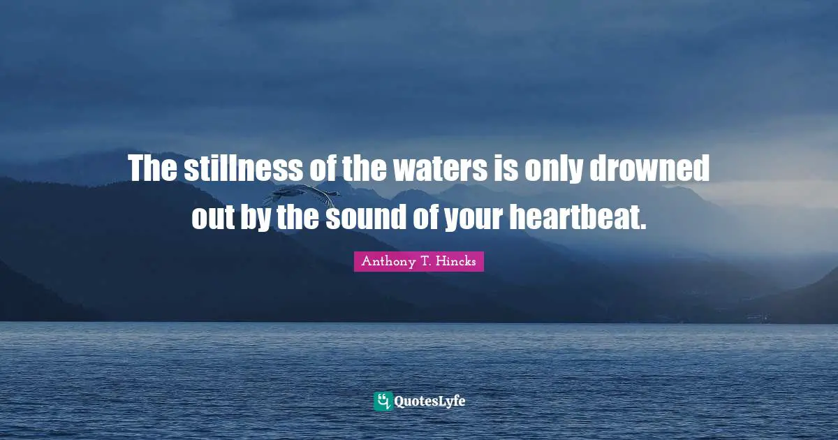 The stillness of the waters is only drowned out by the sound of your heartbeat.