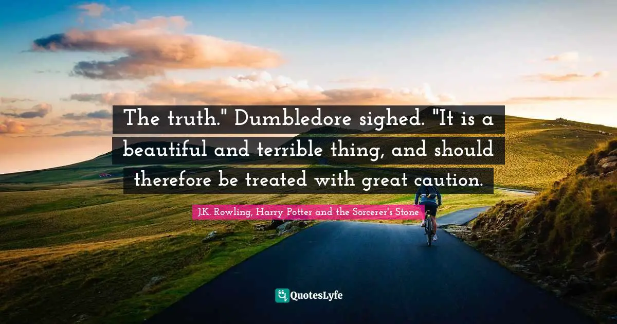 J.K. Rowling, Harry Potter And The Sorcerer's Stone Quotes: "The truth." Dumbledore sighed. "It is a beautiful and terrible thing, and should therefore be treated with great caution."