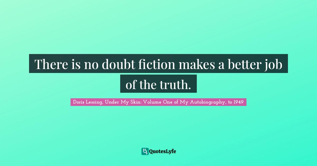 Truth Telling Quotes: "There is no doubt fiction makes a better job of the truth."
