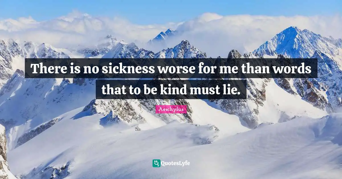 Aeschylus Quotes: There is no sickness worse for me than words that to be kind must lie.