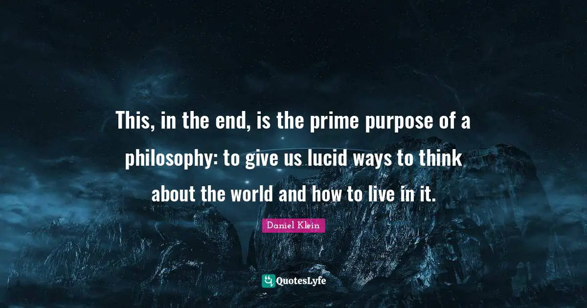 This, in the end, is the prime purpose of a philosophy: to give us lucid ways to think about the world and how to live in it.