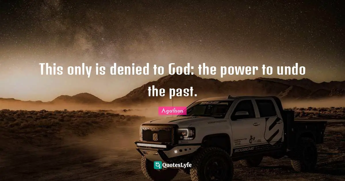 This only is denied to God: the power to undo the past.