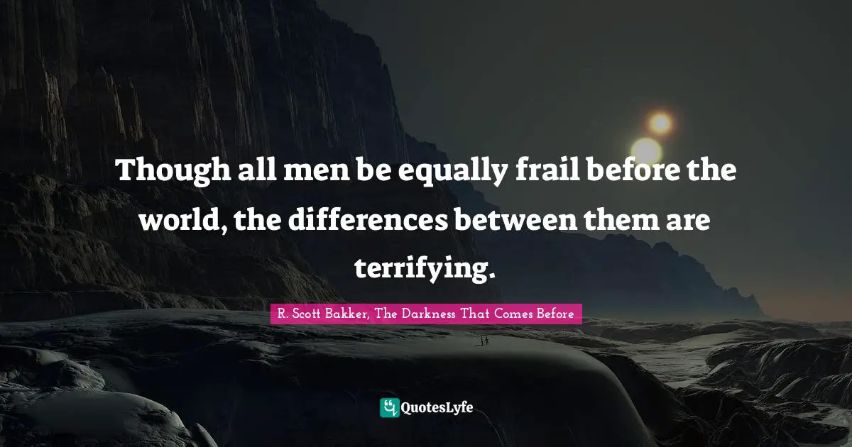 Though all men be equally frail before the world, the differences between them are terrifying.