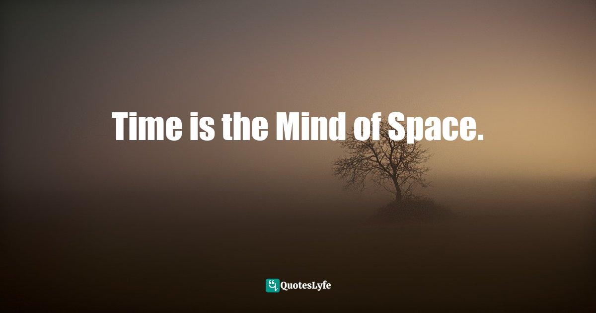 Time is the Mind of Space.