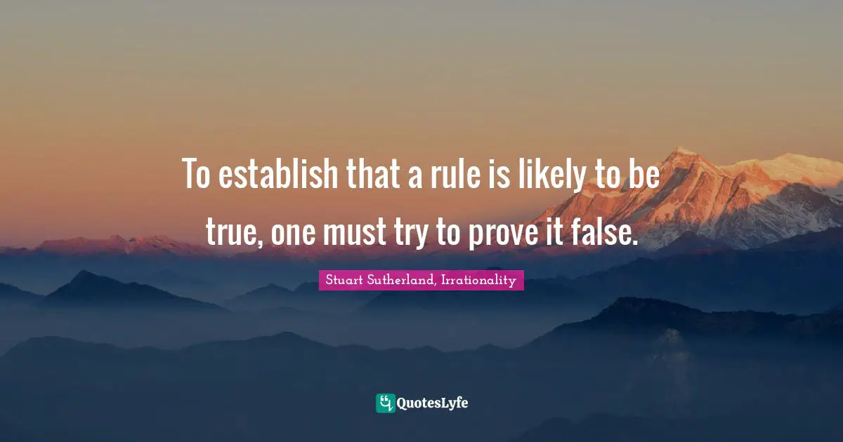 To establish that a rule is likely to be true, one must try to prove it false.