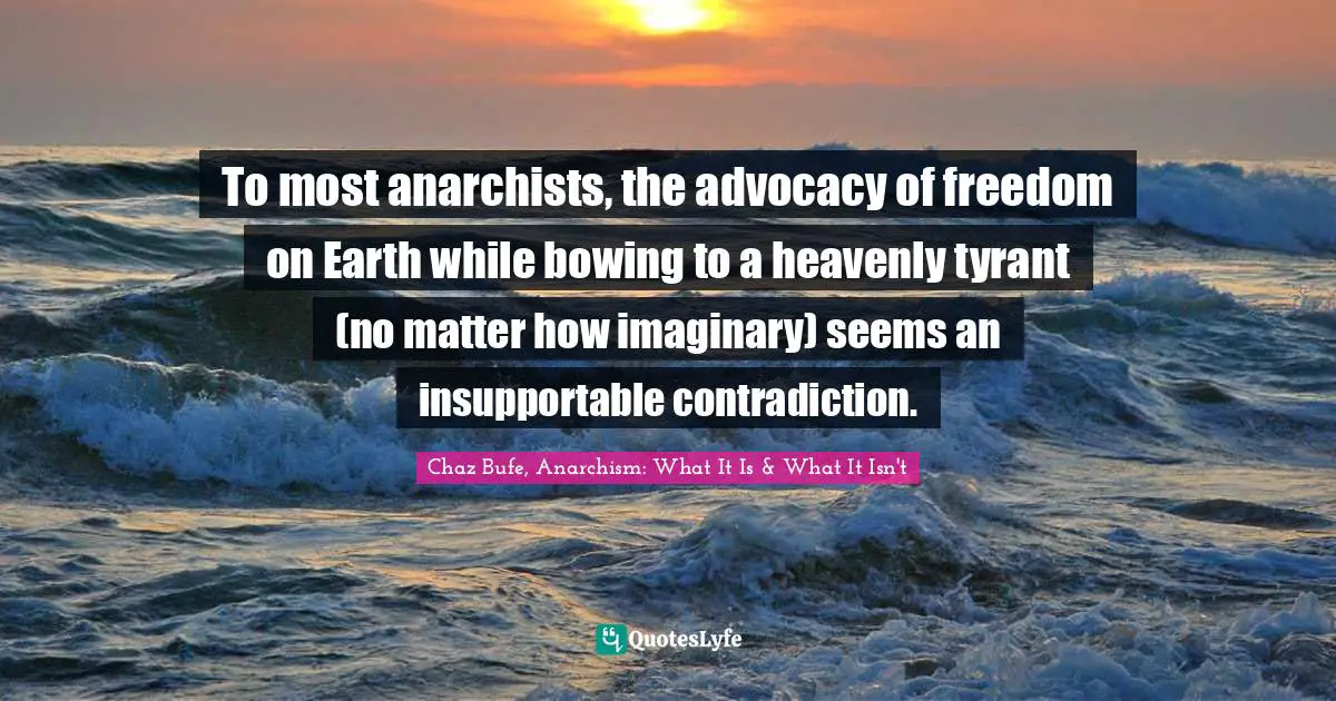 To most anarchists, the advocacy of freedom on Earth while bowing to a heavenly tyrant (no matter how imaginary) seems an insupportable contradiction.