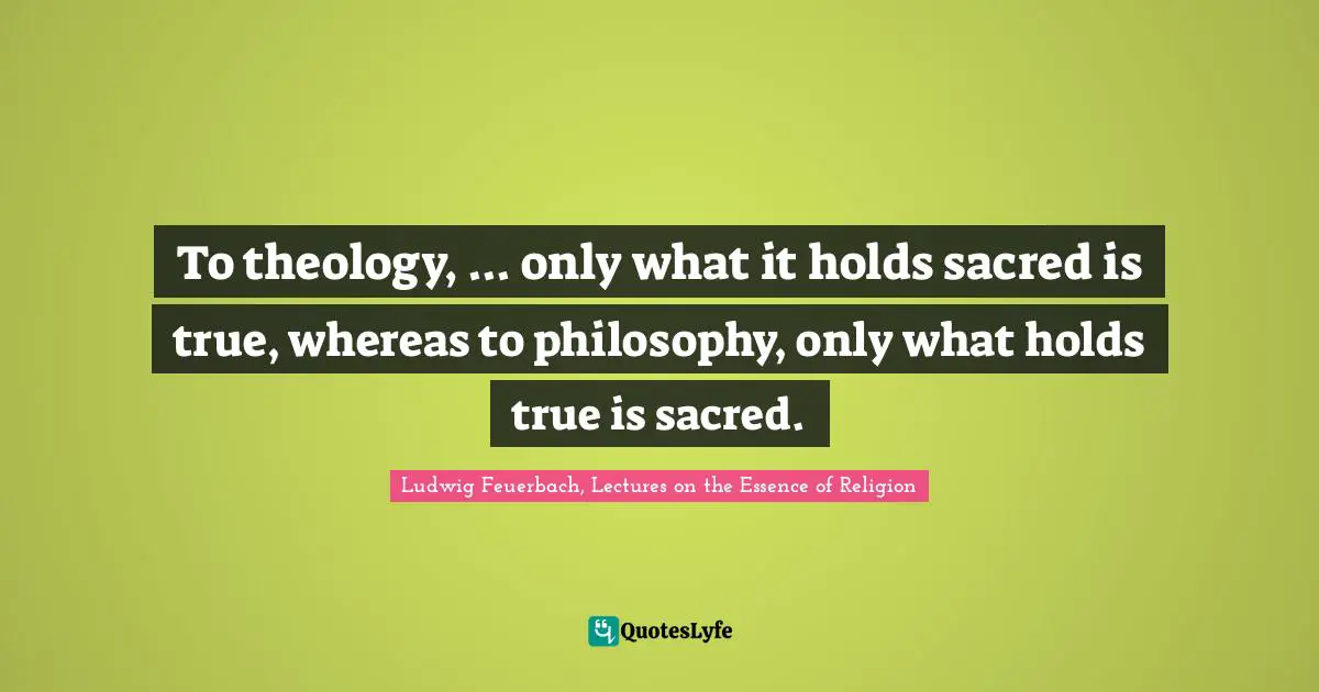 Sacred Wisdom Quotes: "To theology, ... only what it holds sacred is true, whereas to philosophy, only what holds true is sacred."