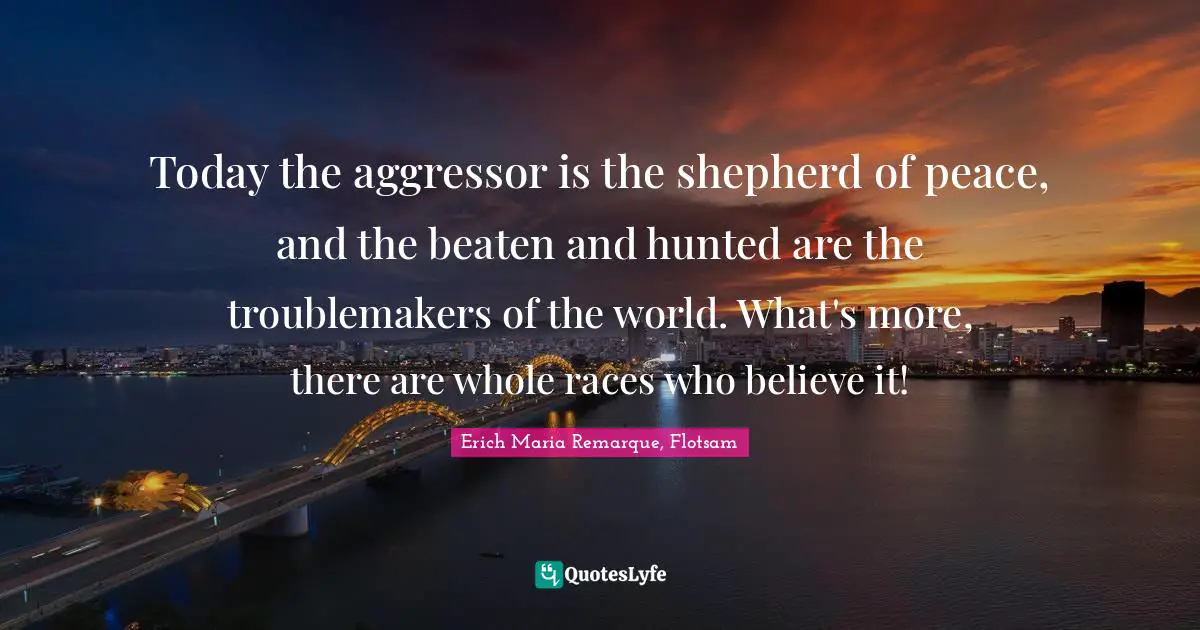 Today the aggressor is the shepherd of peace, and the beaten and hunted are the troublemakers of the world. What's more, there are whole races who believe it!
