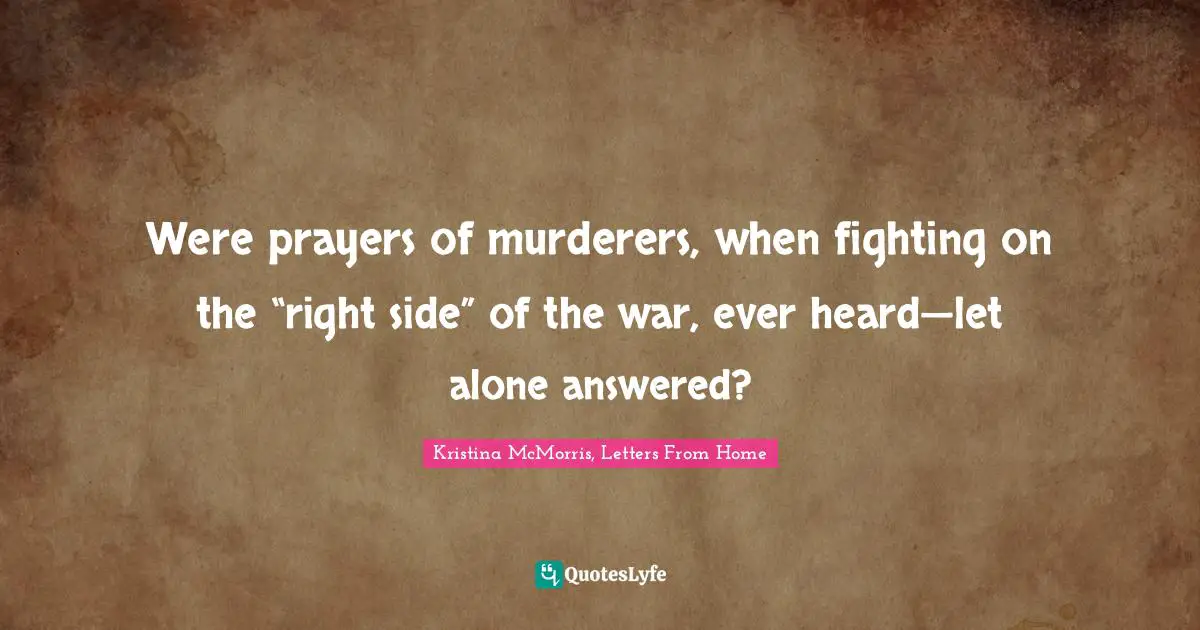 Philosophy Religion Quotes: "Were prayers of murderers, when fighting on the “right side” of the war, ever heard—let alone answered?"