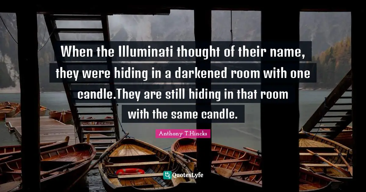 When the Illuminati thought of their name, they were hiding in a darkened room with one candle.They are still hiding in that room with the same candle.